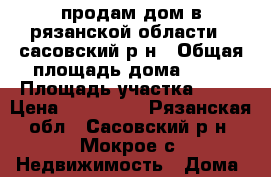 продам дом в рязанской области , сасовский р-н › Общая площадь дома ­ 62 › Площадь участка ­ 10 › Цена ­ 890 000 - Рязанская обл., Сасовский р-н, Мокрое с. Недвижимость » Дома, коттеджи, дачи продажа   